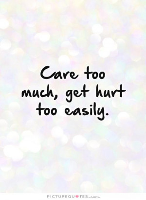 Care too much, get hurt too easily Picture Quote #1