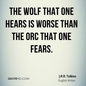 Tolkien - The wolf that one hears is worse than the orc that ...
