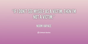 If I don't see myself as a victim, then I'm not a victim.”
