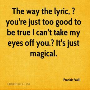 The way the lyric you 39 re just too good to be true I can 39 t take ...