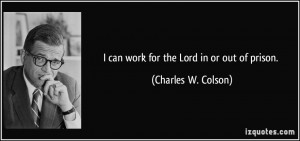 can work for the Lord in or out of prison. - Charles W. Colson