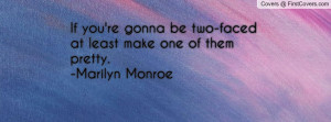 ... re gonna be two-faced at least make one of them pretty.-Marilyn Monroe