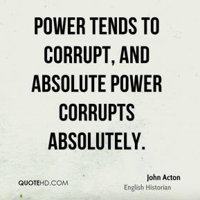 ... - Power tends to corrupt, and absolute power corrupts absolutely