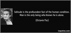 Solitude is the profoundest fact of the human condition. Man is the ...