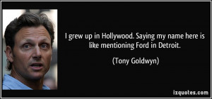 ... Saying my name here is like mentioning Ford in Detroit. - Tony Goldwyn