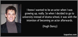 ... was with the intention of becoming an actor afterwards. - Hugh Dancy