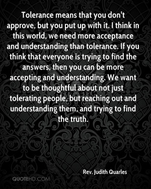Tolerance means that you don't approve, but you put up with it. I ...