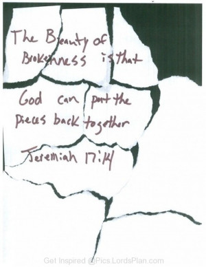 Beauty of brokenness is that.., god can put the pieces back together ...