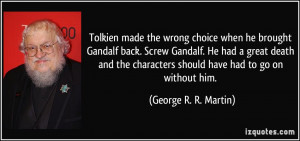 Tolkien made the wrong choice when he brought Gandalf back. Screw ...