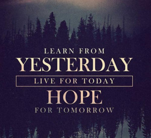 49. “Learn from yesterday, live for today, hope for tomorrow”