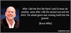 ... . The whole genre was running itself into the ground. - Bruce Willis