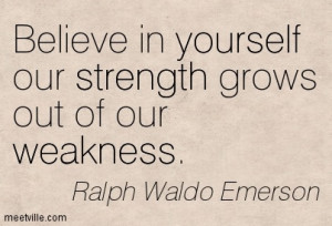 ... In Yourself Our Strength Grows Out Of Our Weakness - Belief Quote