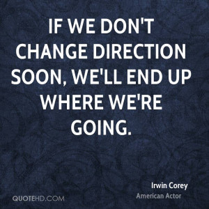 If we don't change direction soon, we'll end up where we're going.