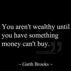 You aren't wealthy until you have something money can't buy. ~ Garth ...