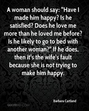 Barbara Cartland - A woman should say: ''Have I made him happy? Is he ...