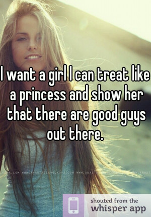 want a girl I can treat like a princess and show her that there are ...