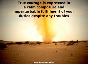 True courage is expressed in a calm composure and imperturbable ...