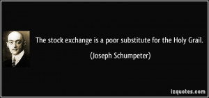 The stock exchange is a poor substitute for the Holy Grail. - Joseph ...