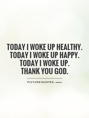 Today I woke up healthy. Today I woke up happy. Today I woke up. Thank ...