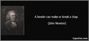 bowler can make or break a chap. - John Newton