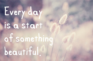 Everyday is a start of something Beautiful