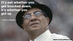 you get knocked down, it's whether you get up - Vince Lombardi Quotes ...