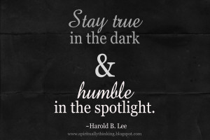 Stay true in the dark& humble in the spotlight.