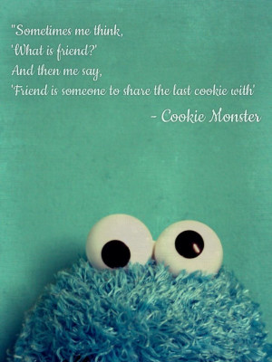 ... , 'Friend is someone to share the last cookie with' - Cookie Monster
