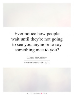 ... to see you anymore to say something nice to you? Picture Quote #1