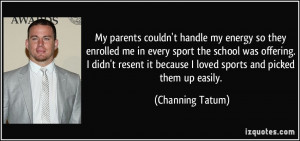 ... it because I loved sports and picked them up easily. - Channing Tatum