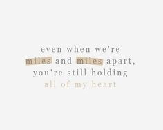 even when we're miles and miles apart, you're still holding all of my ...