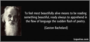 ... apprehend in the flow of language the sudden flash of poetry. - Gaston