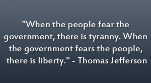 Thomas Jefferson Quote. Our government doesn't fear us. That's no good ...