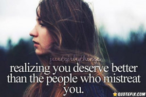 Realizing You Deserve Better Than The People Who Mistreat You.