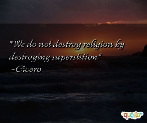 We do not destroy religion by destroying superstition .