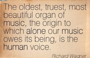 ... Alone Our Music Owes Its Being, Is The Human Voice. - Richard Wagner