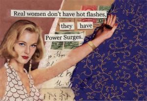 Real women don't have hot flashes, they have Power Surges.