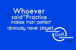 Funny Golf Quotes Quote: Whoever said “Practice makes perfect ...