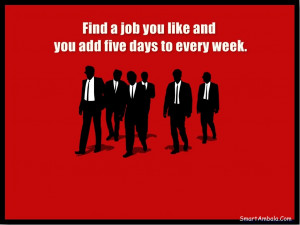 Find a job you like and you add five days to every week.