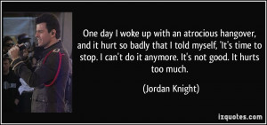 ... can't do it anymore. It's not good. It hurts too much. - Jordan Knight