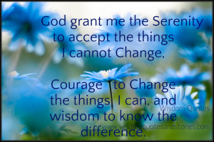 God grant me serenity to accept things I can't change and courage to ...