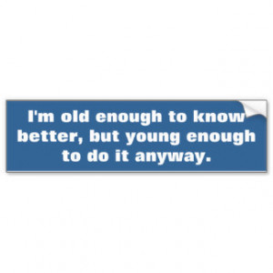 Funny life quote, old enough to know better bumper sticker