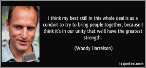 ... in our unity that we'll have the greatest strength. - Woody Harrelson