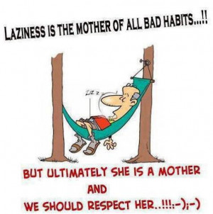 Laziness Is The Mother Of All Bad Habits!