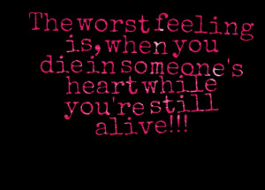 Quotes Picture: the worst feeling is, when you die in someone's heart ...