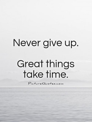 Never give up. Great things take time Picture Quote #1