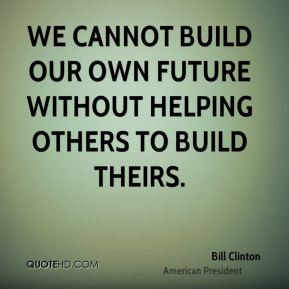 bill-clinton-quote-we-cannot-build-our-own-future-without-helping.jpg