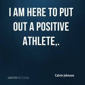 Calvin Johnson - I am here to put out a positive athlete,.