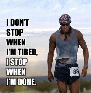 ... not stop when i am tired, i stop when i am done, motivational quotes