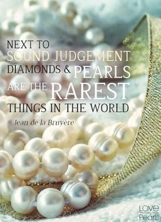 Next to sound judgment, diamonds and pearls are the rarest things in ...